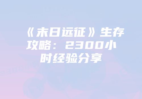 《末日远征》生存攻略：2300小时经验分享