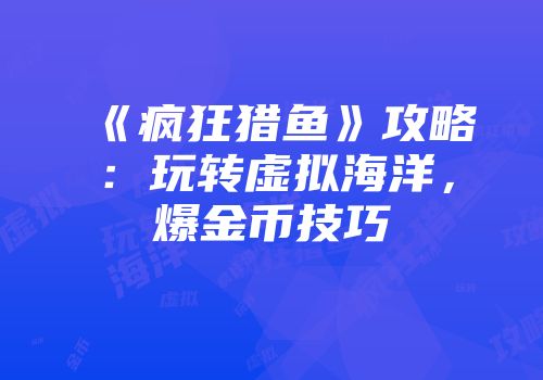 《疯狂猎鱼》攻略：玩转虚拟海洋，爆金币技巧