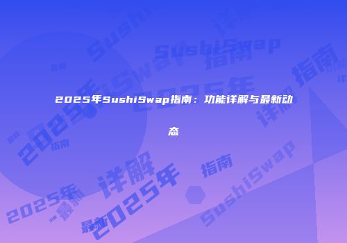 2025年SushiSwap指南：功能详解与最新动态