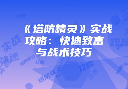 《塔防精灵》实战攻略：快速致富与战术技巧