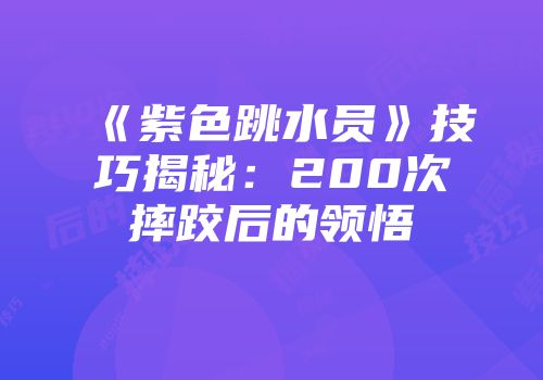 《紫色跳水员》技巧揭秘：200次摔跤后的领悟