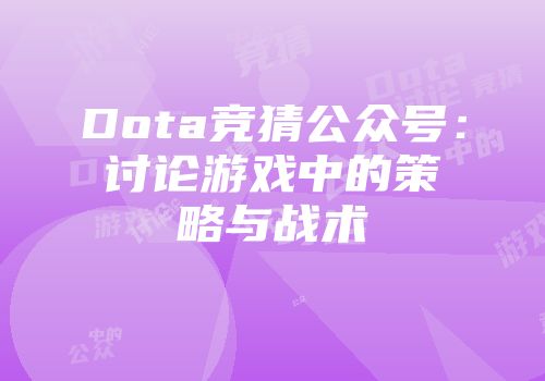Dota竞猜公众号：讨论游戏中的策略与战术