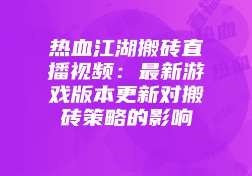 热血江湖搬砖直播视频：最新游戏版本更新对搬砖策略的影响