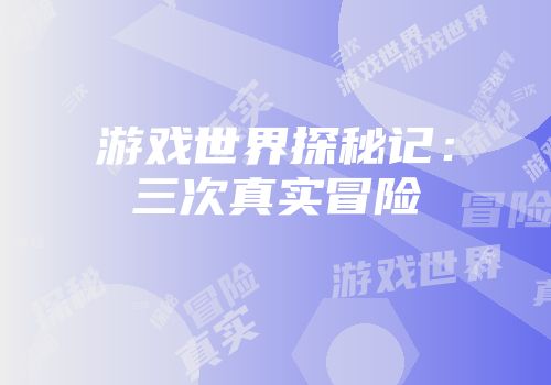 游戏世界探秘记：三次真实冒险