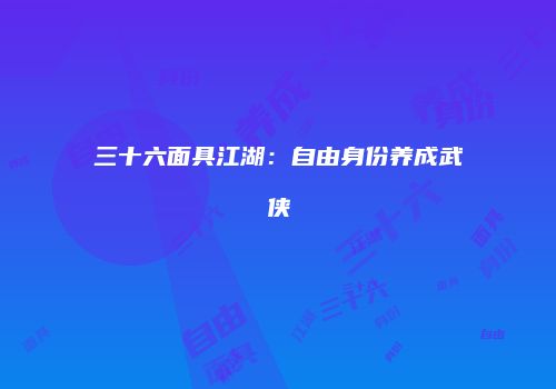 三十六面具江湖：自由身份养成武侠