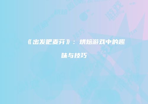 《出发吧麦芬》：烘焙游戏中的趣味与技巧