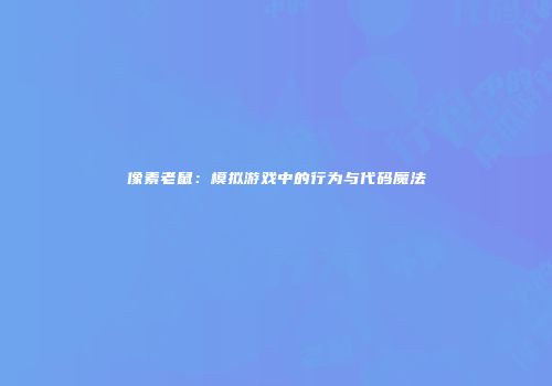 像素老鼠：模拟游戏中的行为与代码魔法