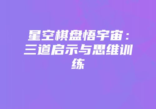 星空棋盘悟宇宙:三道启示与思维训练
