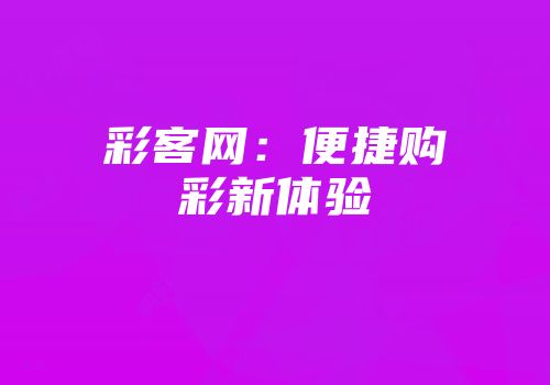 彩客网:便捷购彩新体验