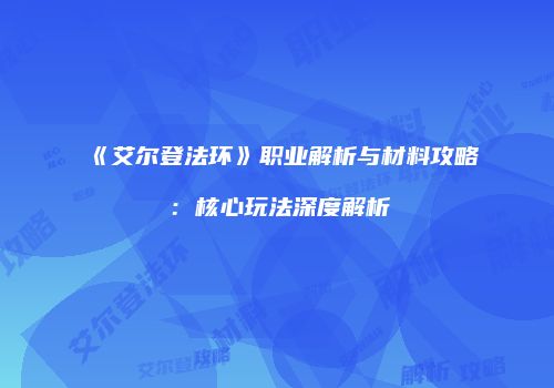《艾尔登法环》职业解析与材料攻略：核心玩法深度解析