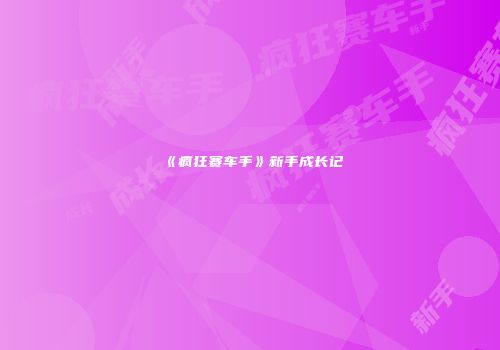 《疯狂赛车手》新手成长记