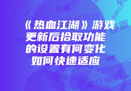 《热血江湖》游戏更新后拾取功能的设置有何变化如何快速适应