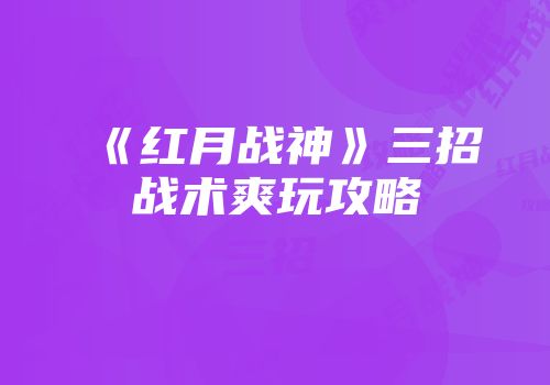 《红月战神》三招战术爽玩攻略