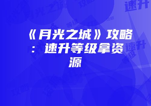 《月光之城》攻略：速升等级拿资源