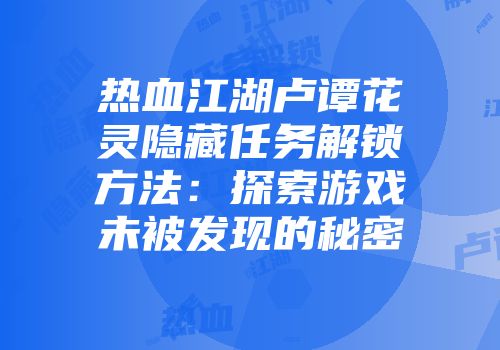 热血江湖卢谭花灵隐藏任务解锁方法：探索游戏未被发现的秘密