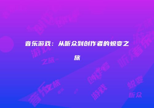 音乐游戏：从听众到创作者的蜕变之旅