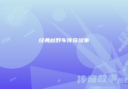 经典越野车传奇故事