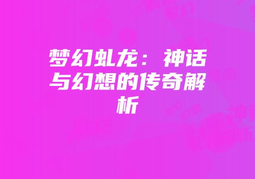 梦幻虬龙：神话与幻想的传奇解析