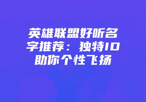 英雄联盟好听名字推荐：独特ID助你个性飞扬