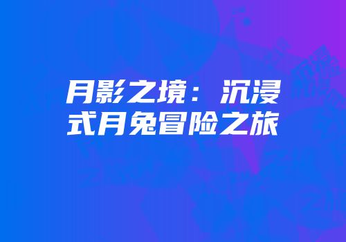 月影之境：沉浸式月兔冒险之旅