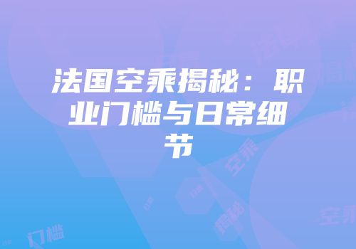 法国空乘揭秘:职业门槛与日常细节