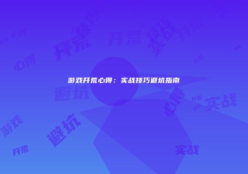 游戏开荒心得：实战技巧避坑指南