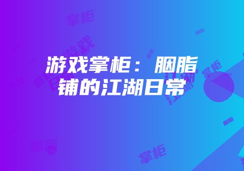 游戏掌柜：胭脂铺的江湖日常