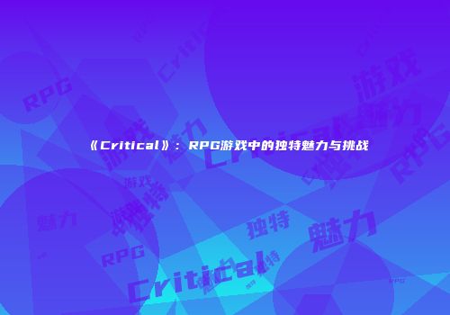 《Critical》：RPG游戏中的独特魅力与挑战