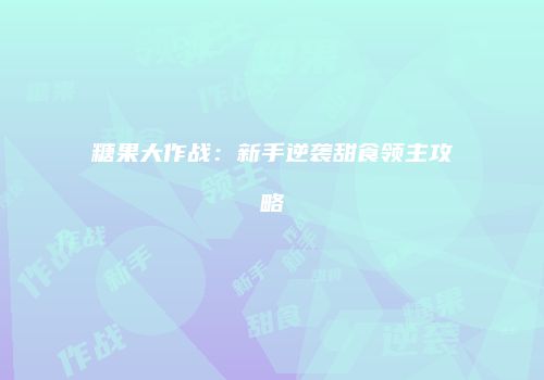 糖果大作战：新手逆袭甜食领主攻略