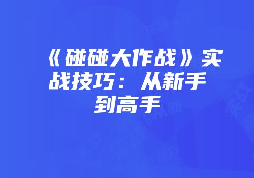 《碰碰大作战》实战技巧:从新手到高手