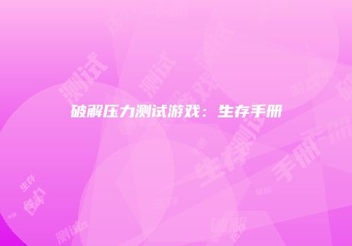 破解压力测试游戏：生存手册