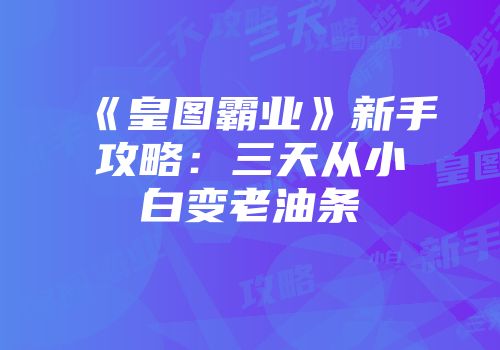 《皇图霸业》新手攻略：三天从小白变老油条