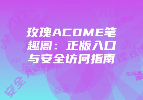 玫瑰ACOME笔趣阁：正版入口与安全访问指南