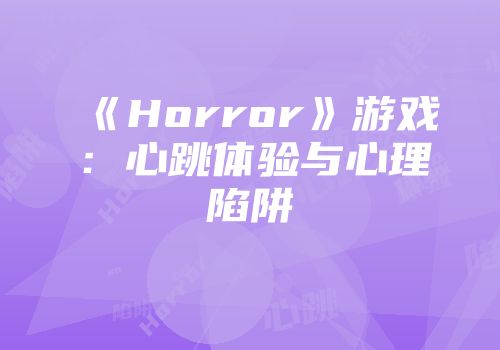 《Horror》游戏:心跳体验与心理陷阱