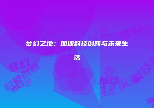 梦幻之地：加速科技创新与未来生活