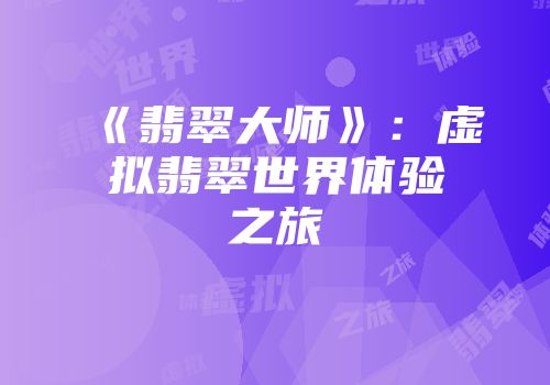 《翡翠大师》：虚拟翡翠世界体验之旅