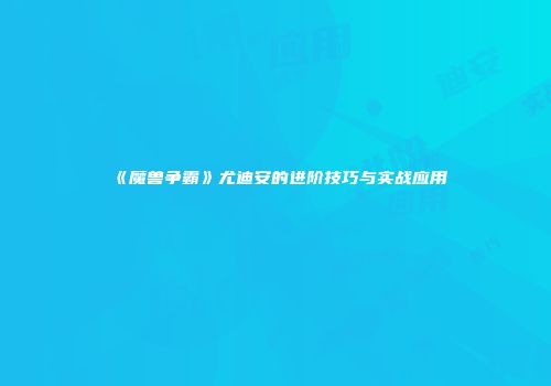 《魔兽争霸》尤迪安的进阶技巧与实战应用