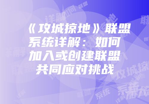 《攻城掠地》联盟系统详解:如何加入或创建联盟共同应对挑战