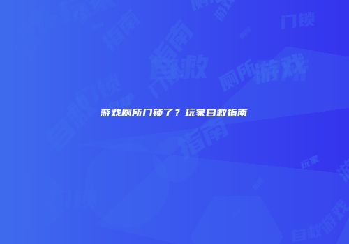 游戏厕所门锁了？玩家自救指南