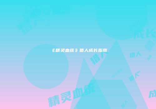 《精灵血统》猎人成长指南