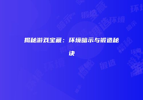 揭秘游戏宝藏：环境暗示与锻造秘诀