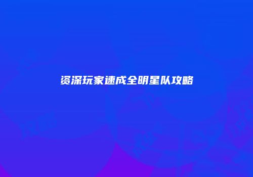 资深玩家速成全明星队攻略