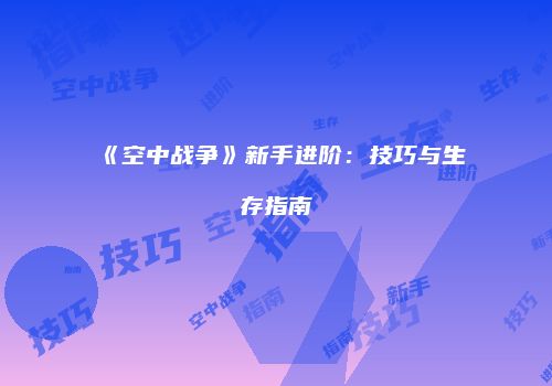 《空中战争》新手进阶：技巧与生存指南