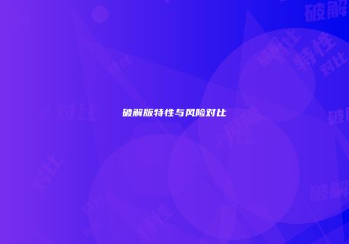 破解版特性与风险对比