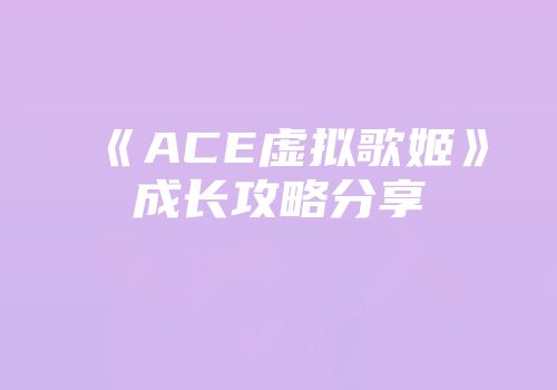 《ACE虚拟歌姬》成长攻略分享