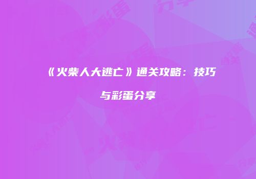 《火柴人大逃亡》通关攻略：技巧与彩蛋分享