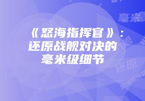 《怒海指挥官》:还原战舰对决的毫米级细节