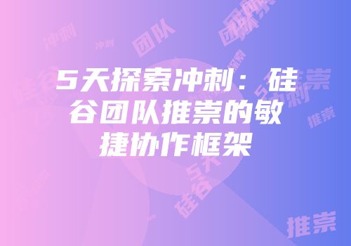 5天探索冲刺：硅谷团队推崇的敏捷协作框架
