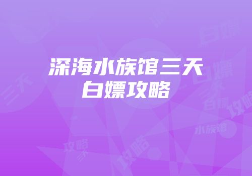 深海水族馆三天白嫖攻略