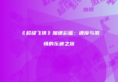 《超级飞侠》加速彩蛋：速度与激情的乐迪之旅